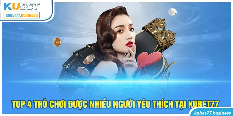 Top 4 trò chơi được nhiều người yêu thích tại Kubet77