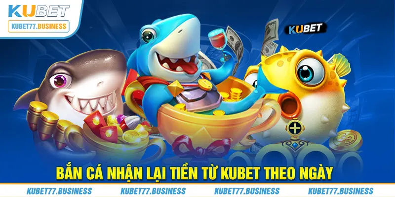 Bắn cá nhận lại tiền từ Kubet theo ngày