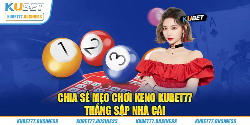 Chia sẻ mẹo chơi Keno Kubet77 thắng sập nhà cái