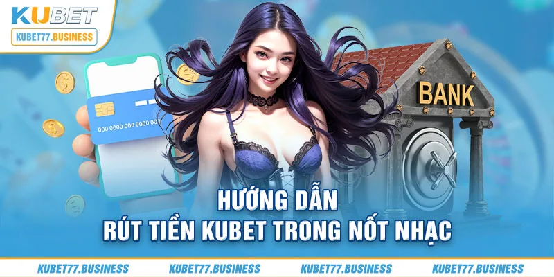 Hướng dẫn rút tiền Kubet trong nốt nhạc