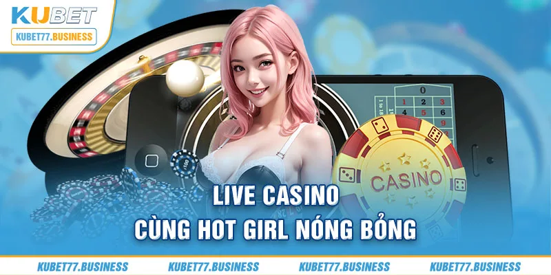 Live Casino cùng hot girl nóng bỏng Kubet77