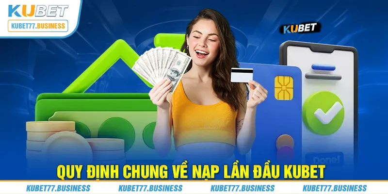  Quy định chung về nạp lần đầu Kubet